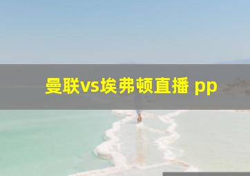 曼联vs埃弗顿直播 pp